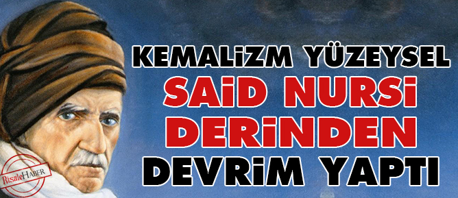Kemalizm yüzeysel, Said Nursi derin devrim yaptı
