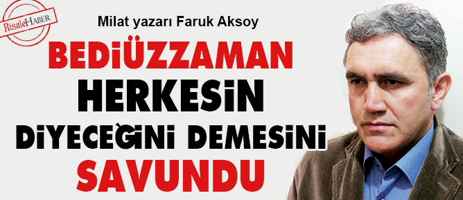 Bediüzzaman herkesin diyeceğini demesini savundu