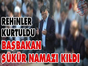 Rehinler kurtuldu Başbakan şükür namazı kıldı