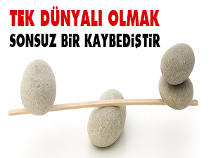 Tek dünyalı olmak sonsuz bir kaybediştir