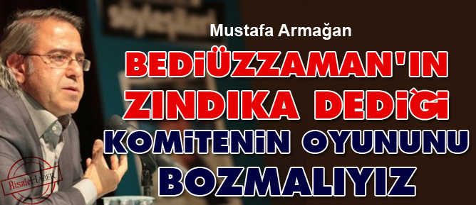 Bediüzzaman'ın zındıka dediği komitenin oyununu bozmalıyız