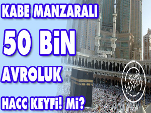 Kabe manzaralı 50 bin avroluk Hacc Keyfi mi?
