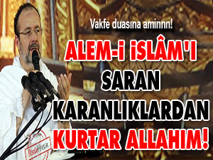 Alem-i İslâm’ı saran karanlıklardan kurtar Allah’ım!