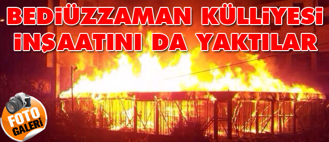 Bediüzzaman Külliyesi inşaatını da yaktılar