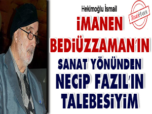 İmanen Bediüzzaman’ın sanat yönünden Necip Fazıl’ın talebesiyim