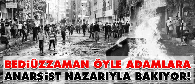 Bediüzzaman öyle adamlara anarşist nazarıyla bakıyor!