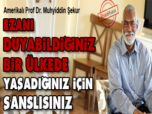 Ezanı duyabildiğiniz bir ülkede yaşadığınız için şanslısınız