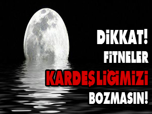 Dikkat, fitneler kardeşliğimizi bozmasın!