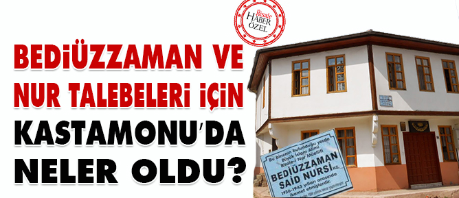 Bediüzzaman ve Nur talebeleri için Kastamonu’da neler oldu?