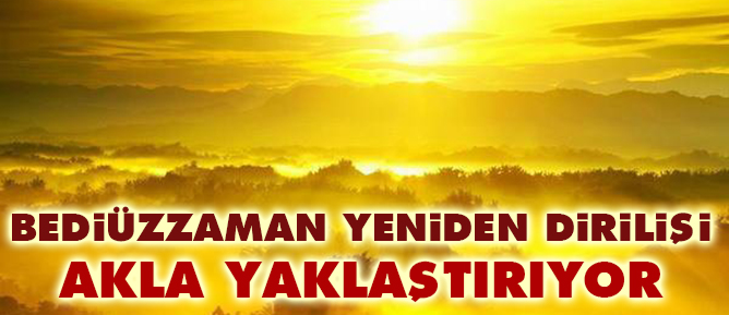Bediüzzaman yeniden dirilişi akla yaklaştırıyor