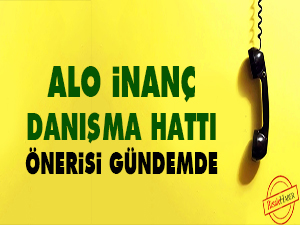 ‘Alo İnanç Danışma Hattı’ önerisi gündemde