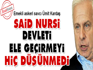 Said Nursi devleti ele geçirmeyi hiç düşünmedi