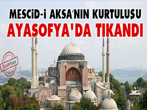 Mescid-i Aksa’nın kurtuluşu Ayasofya'da tıkandı