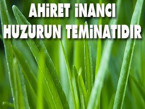Ahiret inancı huzurun teminatıdır