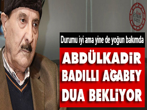Abdülkadir Badıllı ağabey dua bekliyor