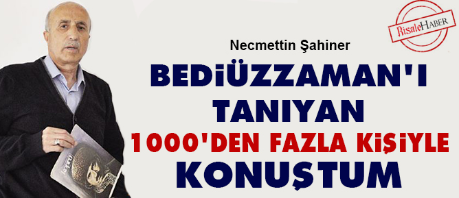 Bediüzzaman'ı tanıyan 1000'den fazla kişiyle konuştum