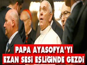 Papa, Ayasofya'yı ezan sesi eşliğinde gezdi