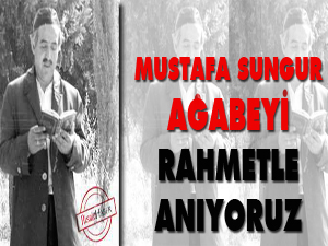 Mustafa Sungur ağabeyi rahmetle anıyoruz