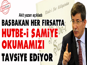 Başbakan her fırsatta Hutbe-i Şamiye okumamızı tavsiye ediyor