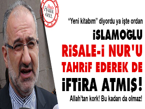 İslamoğlu Risale-i Nur'u tahrif ederek de iftira atmış!