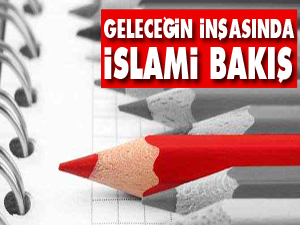 Geleceğin inşasında İslamî bakış
