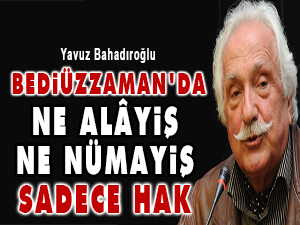 Bediüzzaman’da ne alâyiş, ne nümayiş sadece Hak
