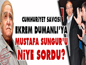 Savcı, Dumanlı'ya Mustafa Sungur'u niye sordu?