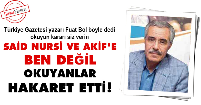 Said Nursi ve Akif'e ben değil okuyanlar hakaret etti!
