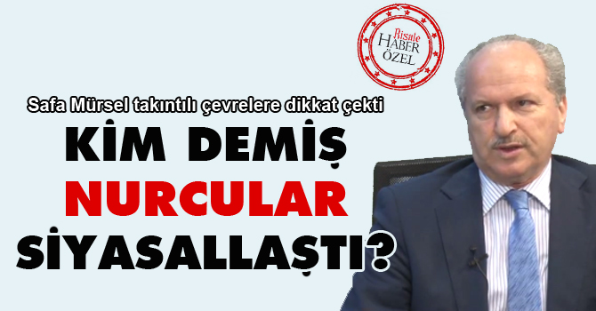 Kim demiş Nurcular siyasallaştı?