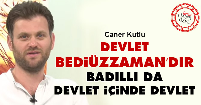 Devlet Bediüzzaman’dır Badıllı da devlet içinde devlet