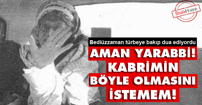 Said Nursi: Kabrimin böyle olmasını istemem!