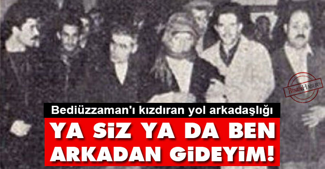 Said Nursi: Ya siz ya da ben arkadan gideyim!