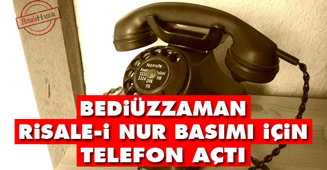 Bediüzzaman, Risale-i Nur basımı için telefon açtı