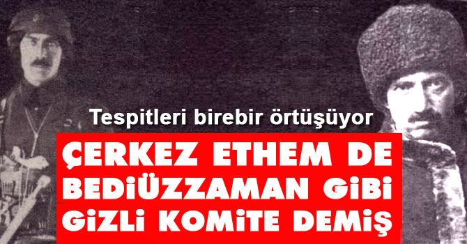 Çerkez Ethem de Bediüzzaman gibi gizli komite demiş