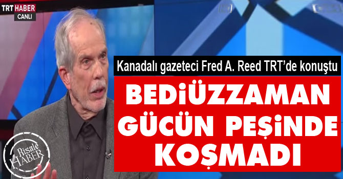 Fred A. Reed: Bediüzzaman gücün peşinde koşmadı