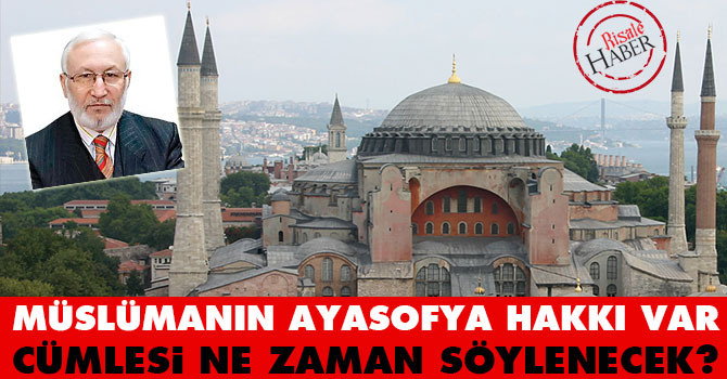 Müslümanın Ayasofya hakkı var cümlesi ne zaman söylenecek?