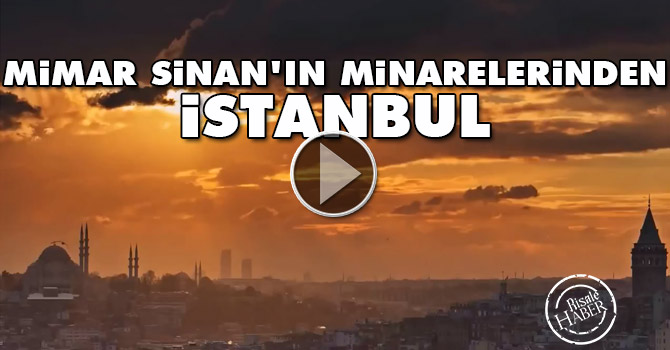 Mimar Sinan'ın minarelerinden muhteşem İstanbul