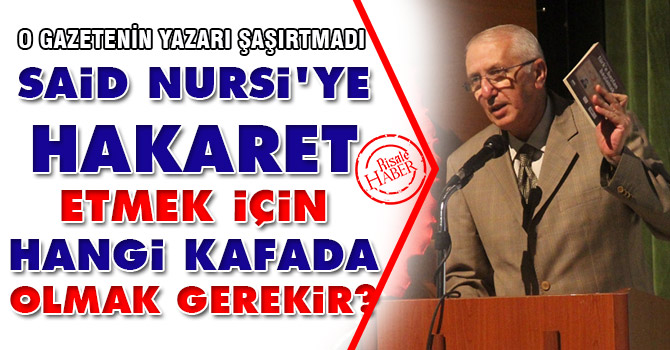 Said Nursi'ye hakaret etmek için hangi kafada olmak gerekir?