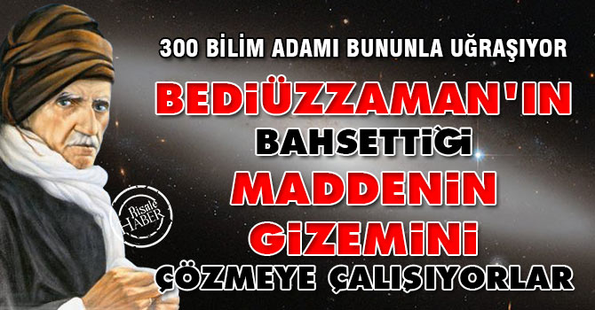 Bediüzzaman'ın bahsettiği maddenin gizemini çözmeye çalışıyorlar