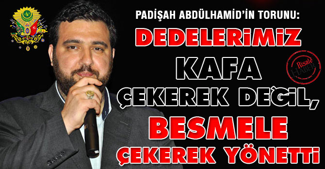 Dedelerimiz kafa çekerek değil, besmele çekerek yönetti