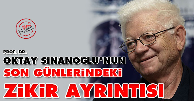 Oktay Sinanoğlu'nun son günlerindeki zikir ayrıntısı