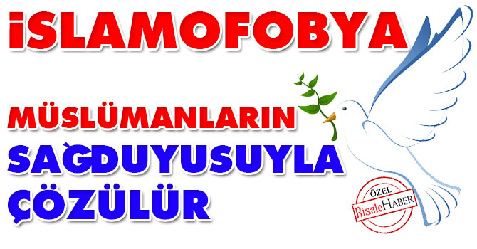 İslamofobya Müslümanların sağduyusuyla çözülür