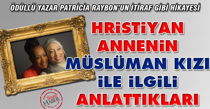 Hristiyan annenin Müslüman kızı ile ilgili anlattıkları