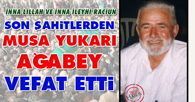 Son şahitlerden Musa Yukarı ağabey vefat etti