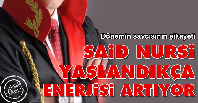 Dönemin savcısı: Said Nursi yaşlandıkça enerjisi artıyor