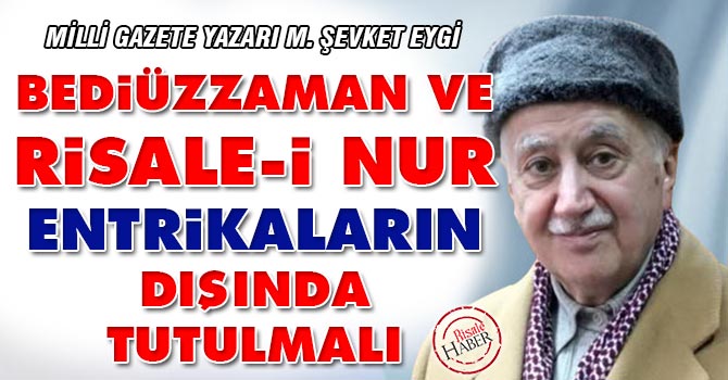 Bediüzzaman ve Risale-i Nur entrikaların dışında tutulmalı