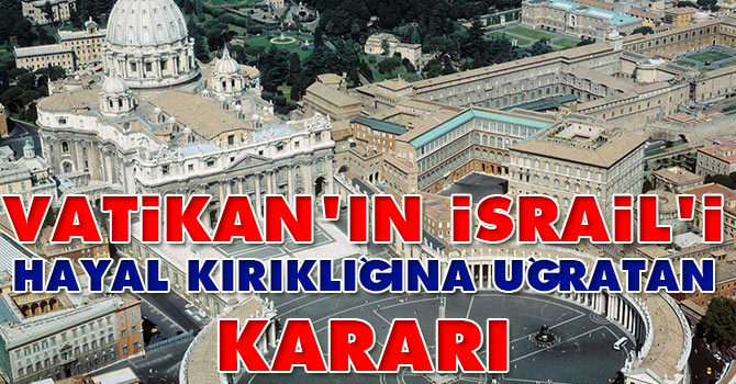 Vatikan'ın İsrail'i hayal kırıklığına uğratan kararı