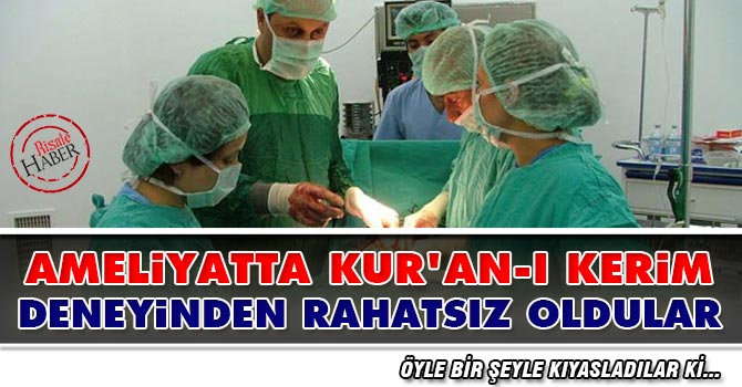 Ameliyatta Kur'an-ı Kerim deneyinden rahatsız oldular