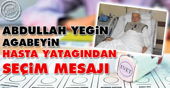 Abdullah Yeğin ağabeyin hasta yatağından seçim mesajı