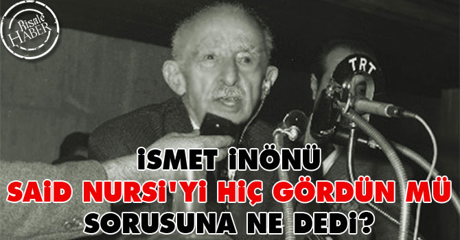 İnönü, 'Said Nursi'yi hiç gördün mü' sorusuna ne dedi?